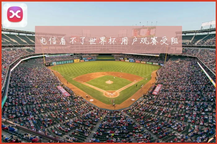 电信看不了世界杯 用户观赛受阻