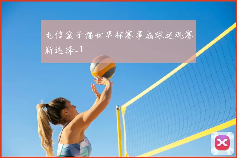 电信盒子播世界杯赛事成球迷观赛新选择_1
