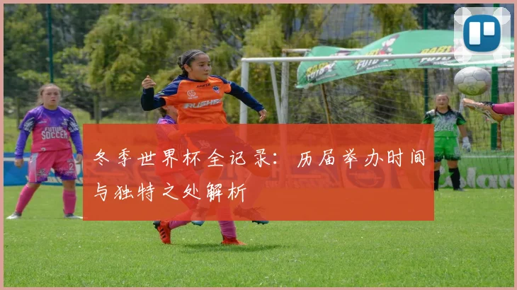 冬季世界杯全记录:历届举办时间与独特之处解析