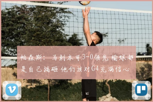 帕森斯:马刺本可3-0领先 输球都是自己搞砸 他们该对G4充满信心