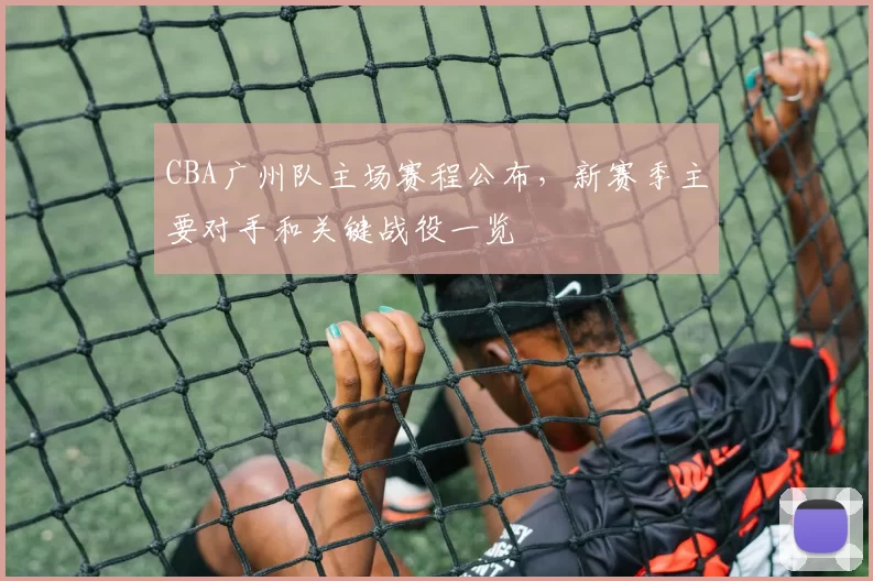 CBA广州队主场赛程公布，新赛季主要对手和关键战役一览