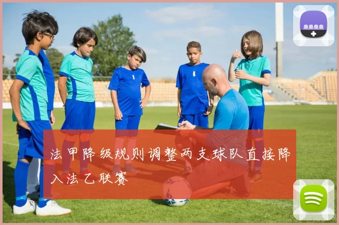 法甲降级规则调整两支球队直接降入法乙联赛