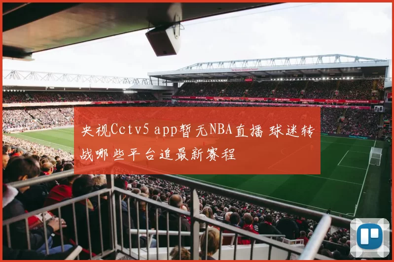 央视Cctv5 app暂无NBA直播 球迷转战哪些平台追最新赛程