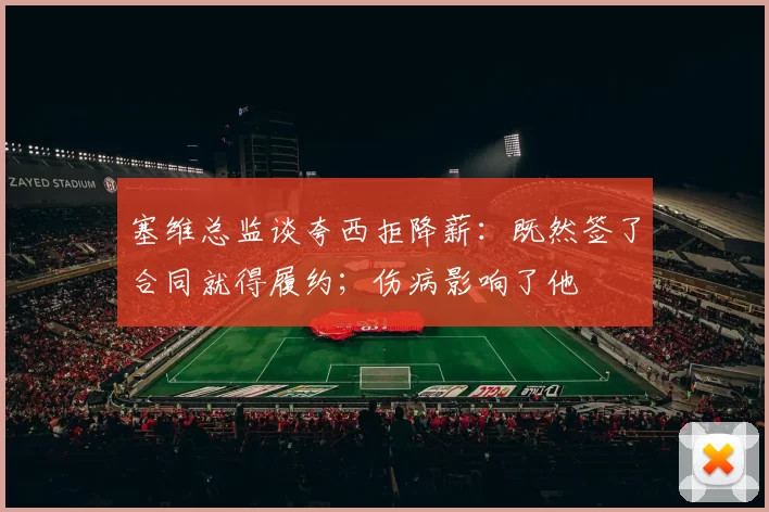 塞维总监谈夸西拒降薪：既然签了合同就得履约；伤病影响了他
