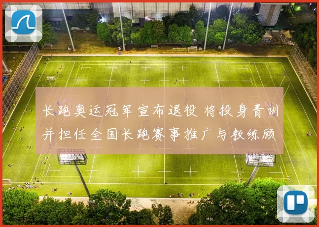 长跑奥运冠军宣布退役 将投身青训并担任全国长跑赛事推广与教练顾问