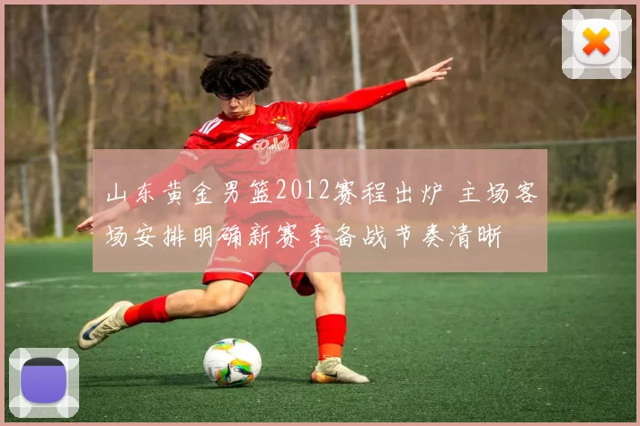 山东黄金男篮2012赛程出炉 主场客场安排明确新赛季备战节奏清晰