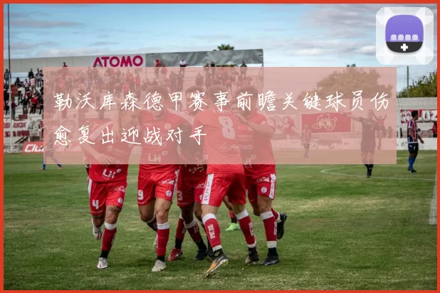 勒沃库森德甲赛事前瞻关键球员伤愈复出迎战对手