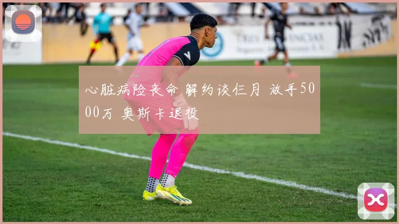 心脏病险丧命 解约谈仨月 放手5000万 奥斯卡退役