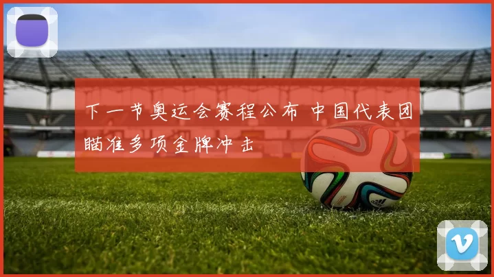 下一节奥运会赛程公布 中国代表团瞄准多项金牌冲击