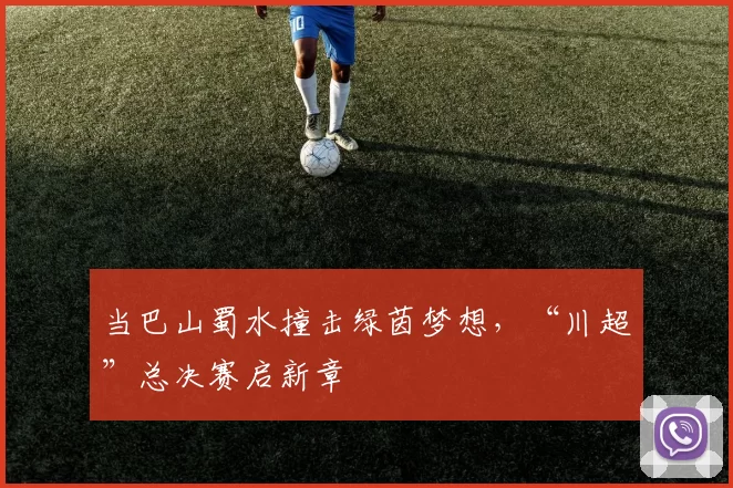 当巴山蜀水撞击绿茵梦想，“川超”总决赛启新章