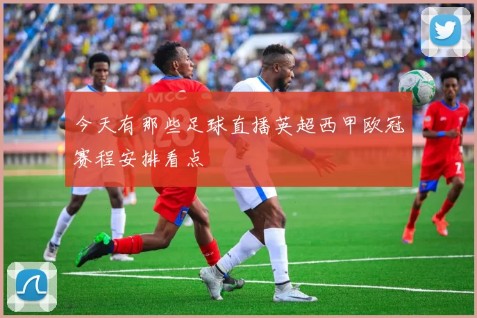 今天有那些足球直播英超西甲欧冠赛程安排看点