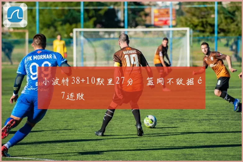 小波特38+10默里27分 篮网不敌掘金7连败