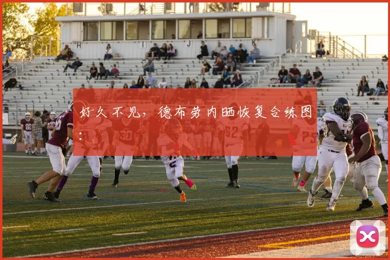 好久不见，德布劳内晒恢复合练图：