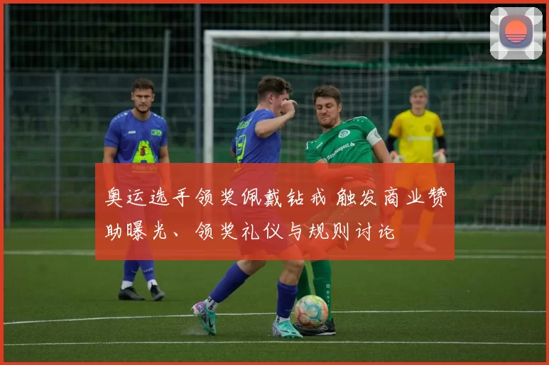 奥运选手领奖佩戴钻戒 触发商业赞助曝光、领奖礼仪与规则讨论