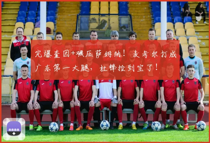 完爆奎因+碾压萨姆纳！麦考尔打成广东第一大腿，杜锋捡到宝了！