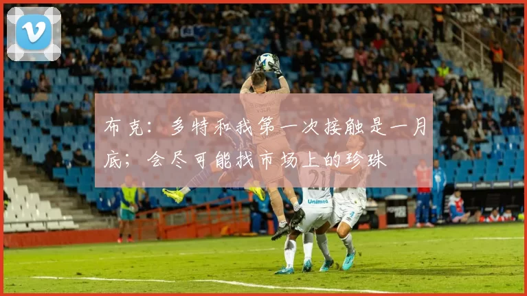 布克：多特和我第一次接触是一月底；会尽可能找市场上的珍珠