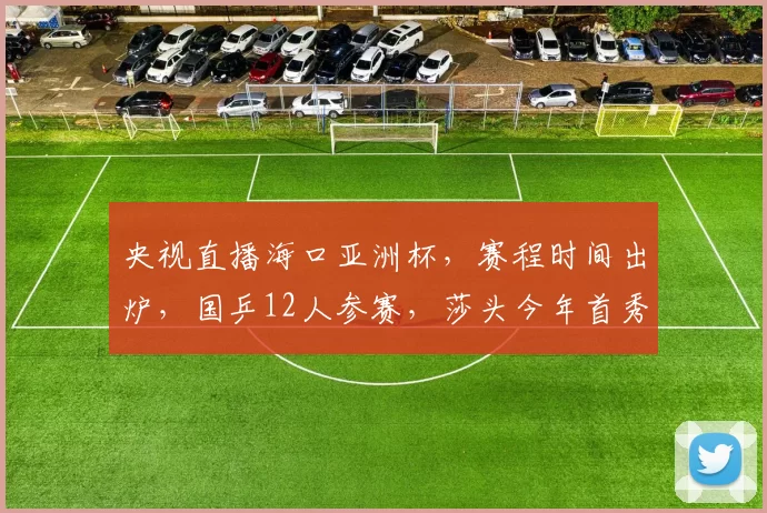 央视直播海口亚洲杯，赛程时间出炉，国乒12人参赛，莎头今年首秀