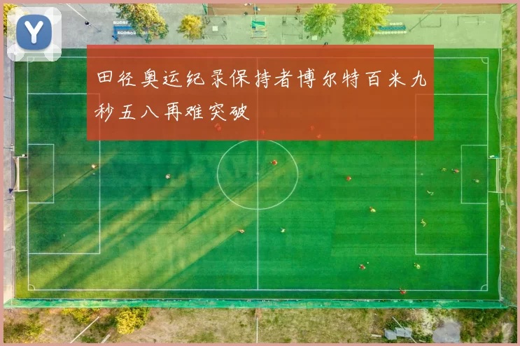 田径奥运纪录保持者博尔特百米九秒五八再难突破