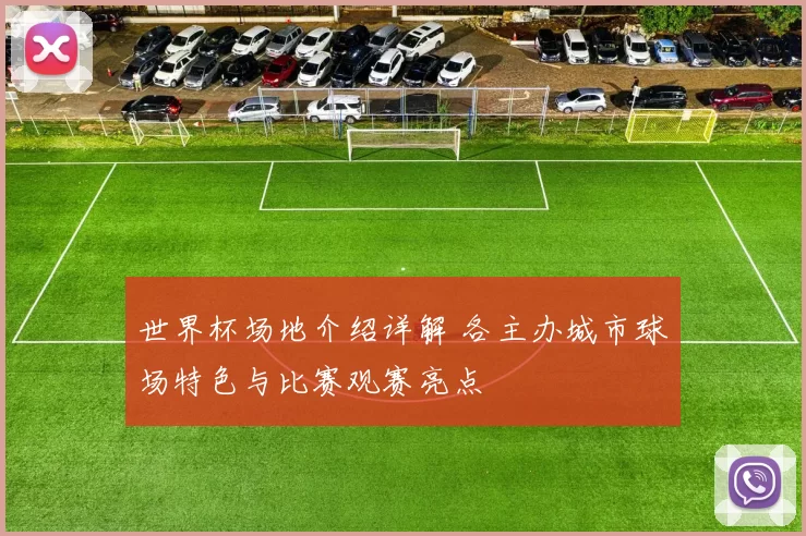 世界杯场地介绍详解 各主办城市球场特色与比赛观赛亮点