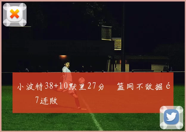 小波特38+10默里27分 篮网不敌掘金7连败