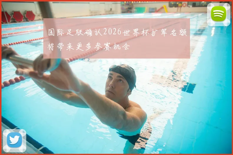 国际足联确认2026世界杯扩军名额将带来更多参赛机会