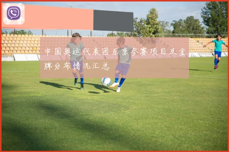 中国奥运代表团东京参赛项目及金牌分布情况汇总