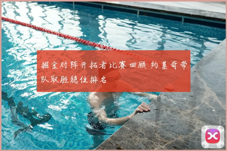 掘金对阵开拓者比赛回顾 约基奇带队取胜稳住排名