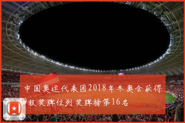 中国奥运代表团2018年冬奥会获得9枚奖牌位列奖牌榜第16名