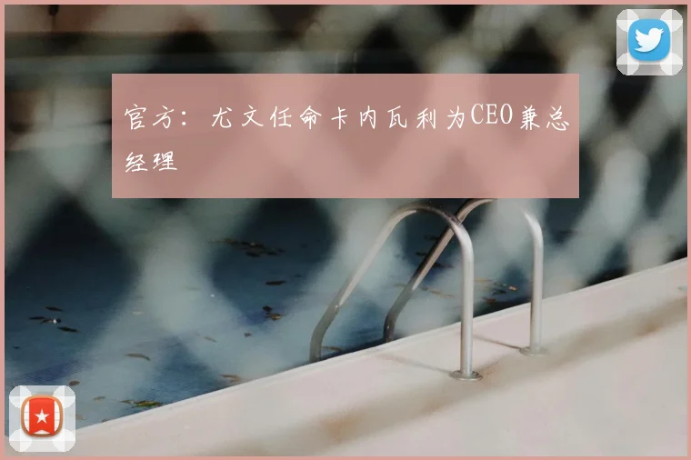 官方:尤文任命卡内瓦利为CEO兼总经理