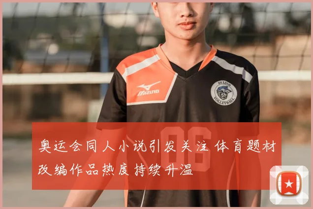 奥运会同人小说引发关注 体育题材改编作品热度持续升温