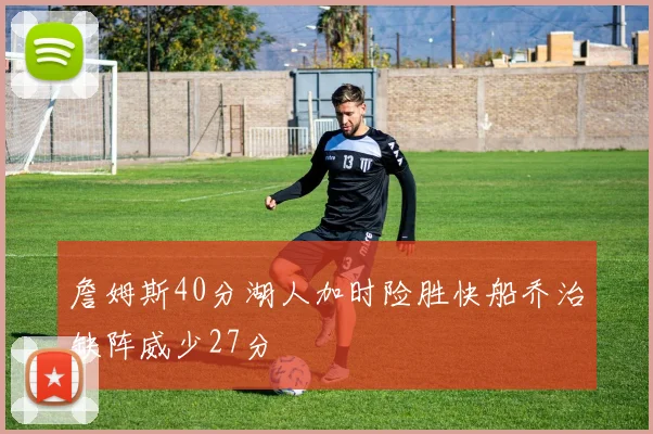 詹姆斯40分湖人加时险胜快船乔治缺阵威少27分