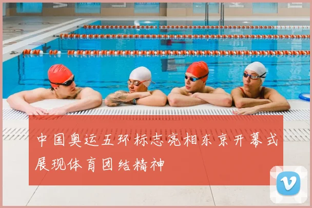 中国奥运五环标志亮相东京开幕式展现体育团结精神