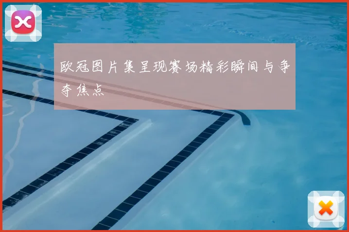 欧冠图片集呈现赛场精彩瞬间与争夺焦点