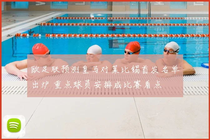 欧足联预测皇马对莱比锡首发名单出炉 重点球员安排成比赛看点