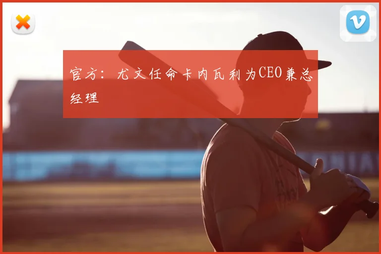 官方:尤文任命卡内瓦利为CEO兼总经理