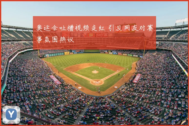 奥运会吐槽视频走红 引发网友对赛事氛围热议