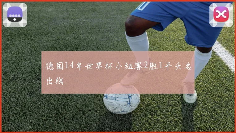 德国14年世界杯小组赛2胜1平头名出线