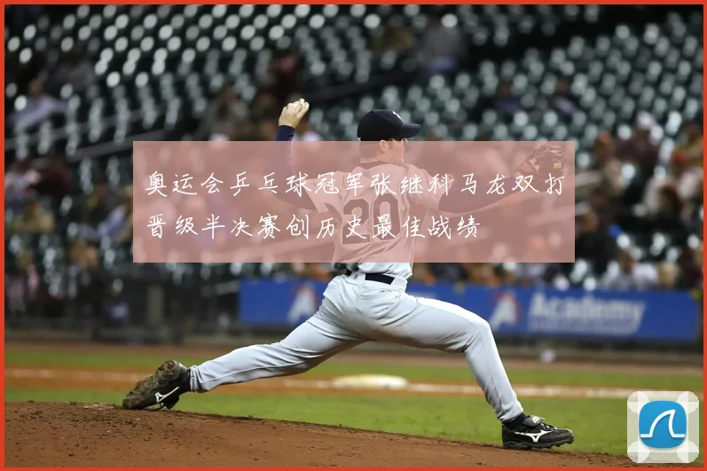奥运会乒乓球冠军张继科马龙双打晋级半决赛创历史最佳战绩