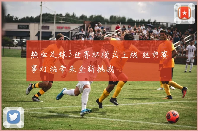 热血足球3世界杯模式上线 经典赛事对抗带来全新挑战