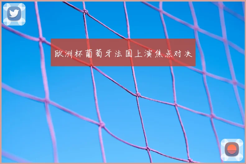 欧洲杯葡萄牙法国上演焦点对决