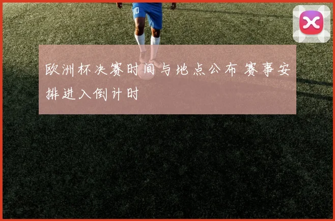 欧洲杯决赛时间与地点公布 赛事安排进入倒计时