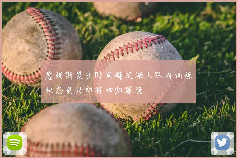 詹姆斯复出时间确定湖人队内训练状态良好即将回归赛场