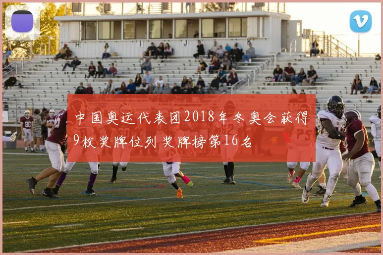 中国奥运代表团2018年冬奥会获得9枚奖牌位列奖牌榜第16名