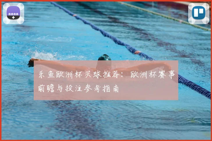 乐鱼欧洲杯买球推荐:欧洲杯赛事前瞻与投注参考指南