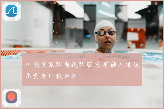 中国国家队奥运队服发布融入传统元素与科技面料