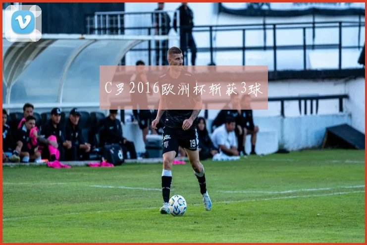 C罗2016欧洲杯斩获3球