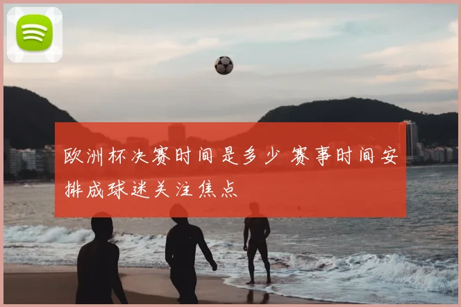 欧洲杯决赛时间是多少 赛事时间安排成球迷关注焦点