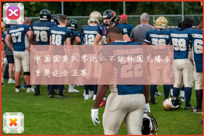 中国国奥队零比二不敌韩国无缘东京奥运会正赛