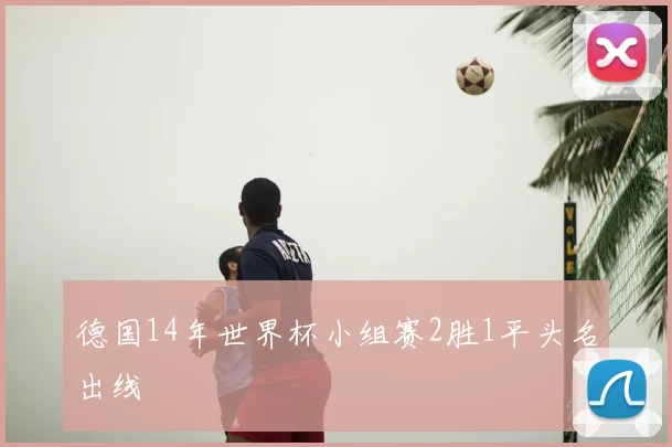 德国14年世界杯小组赛2胜1平头名出线