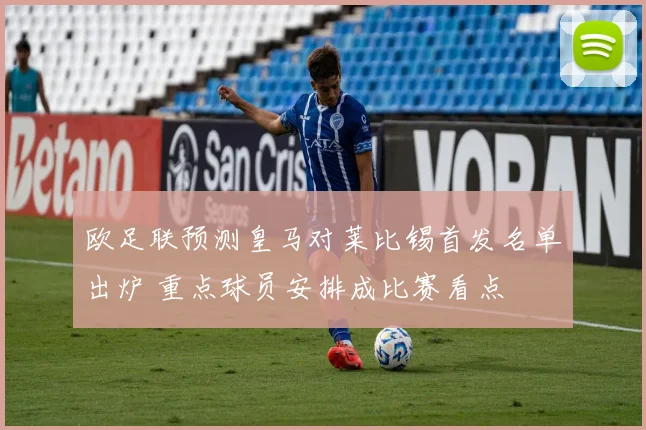 欧足联预测皇马对莱比锡首发名单出炉 重点球员安排成比赛看点
